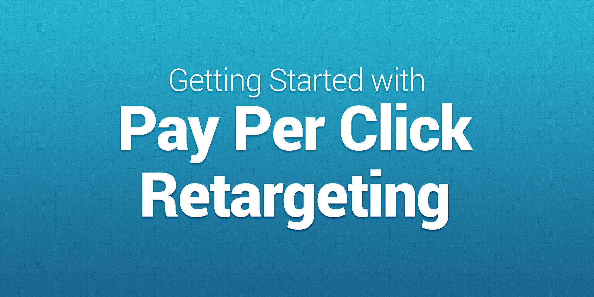 Getting started with pay-per-click retargeting
