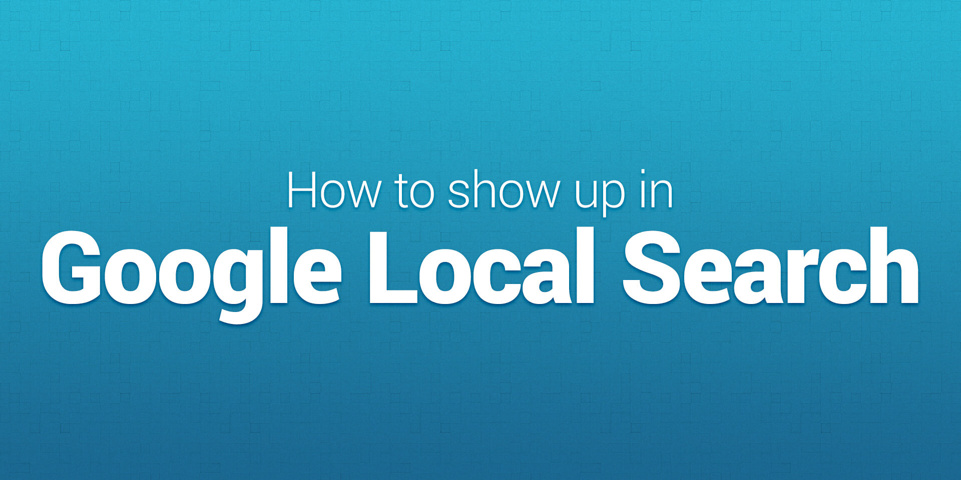 How to show up in Google Local Search
