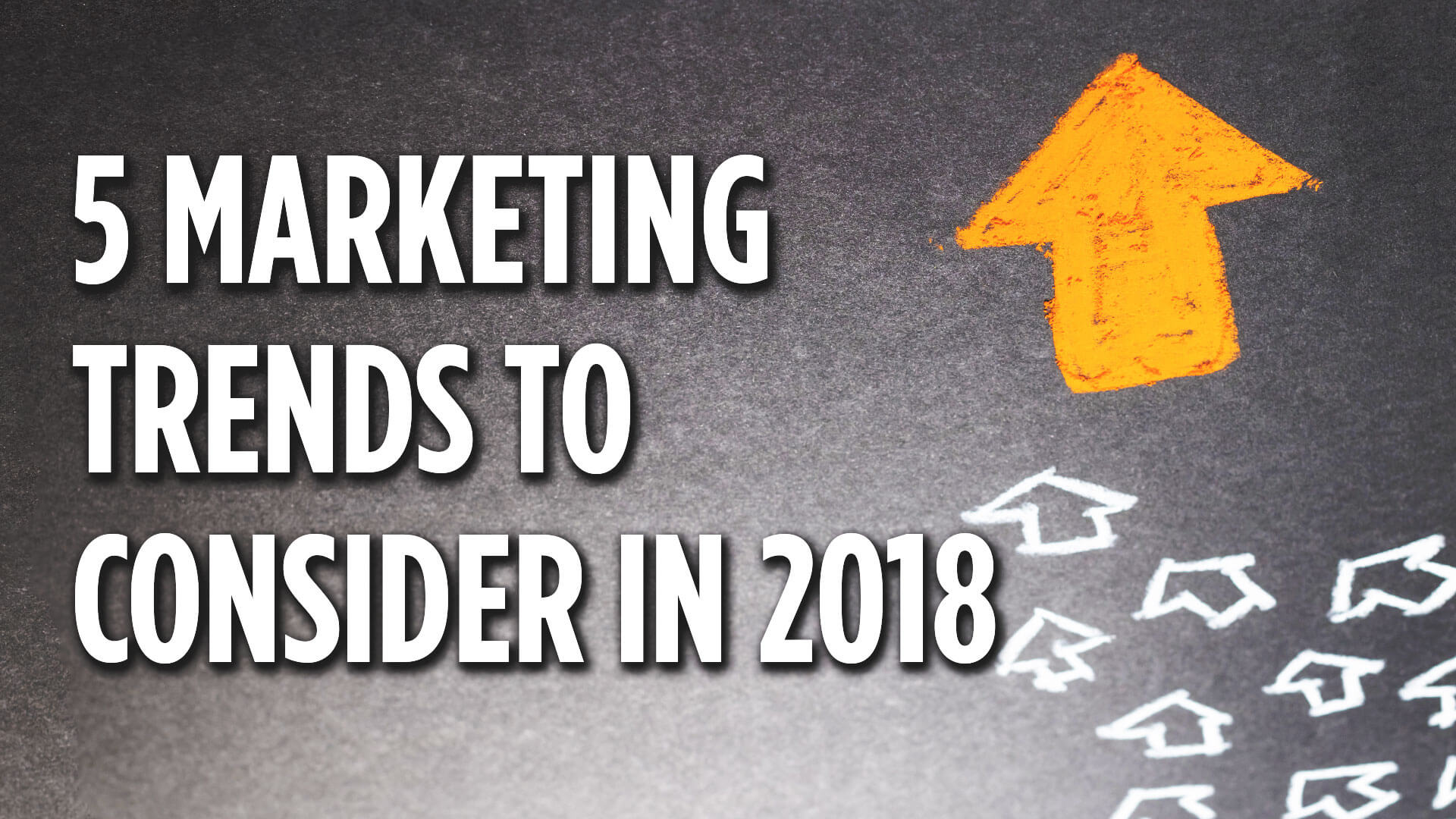 5 Marketing Trends to Consider in 2018